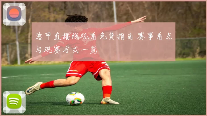 意甲直播线观看免费指南 赛事看点与观赛方式一览