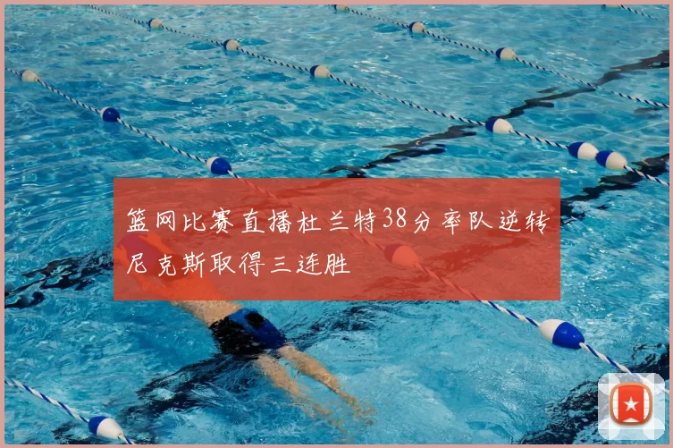 篮网比赛直播杜兰特38分率队逆转尼克斯取得三连胜