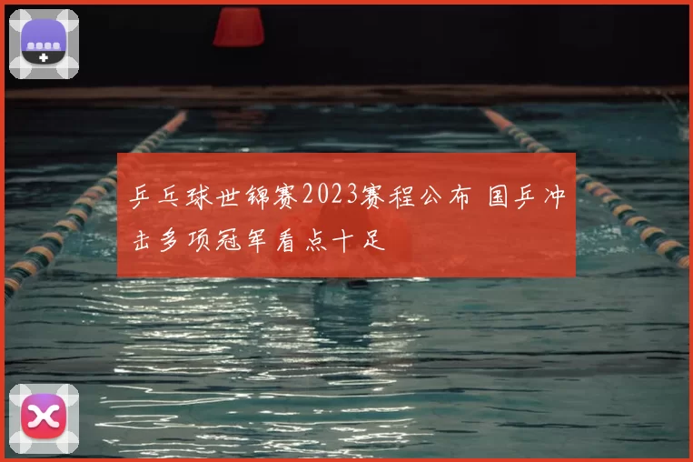 乒乓球世锦赛2023赛程公布 国乒冲击多项冠军看点十足