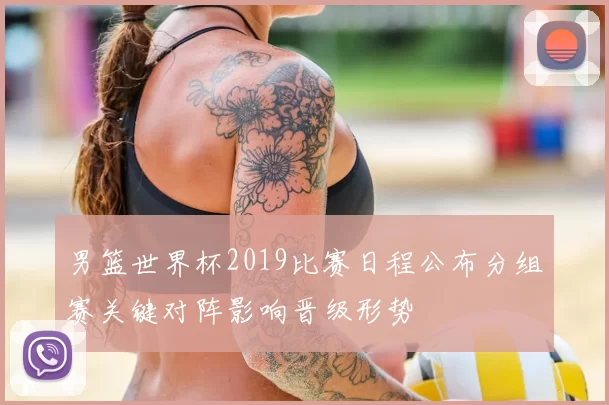 男篮世界杯2019比赛日程公布分组赛关键对阵影响晋级形势