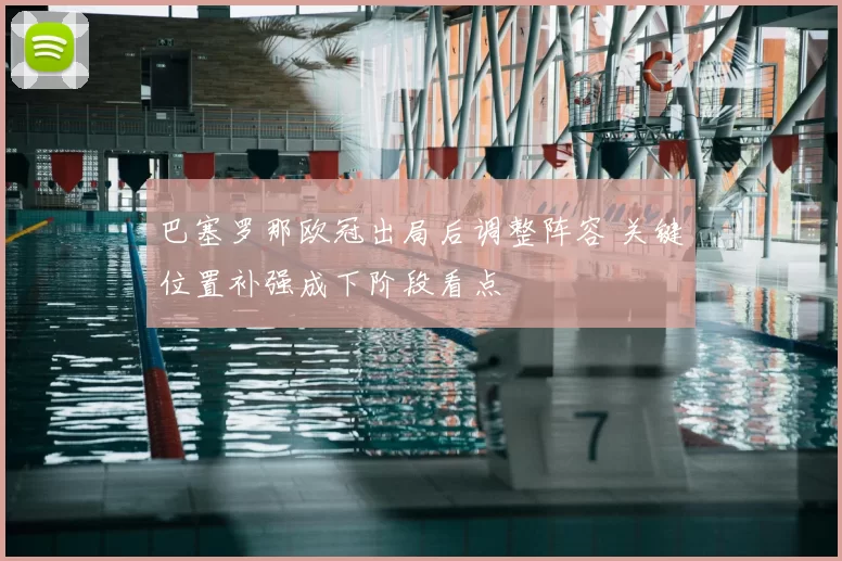 巴塞罗那欧冠出局后调整阵容 关键位置补强成下阶段看点