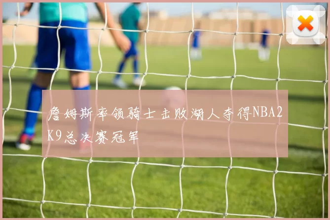 詹姆斯率领骑士击败湖人夺得NBA2K9总决赛冠军