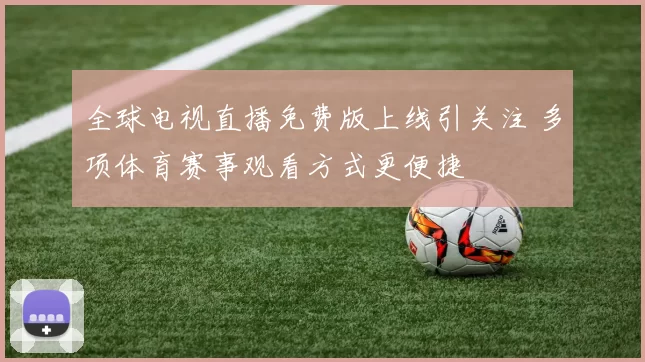 全球电视直播免费版上线引关注 多项体育赛事观看方式更便捷