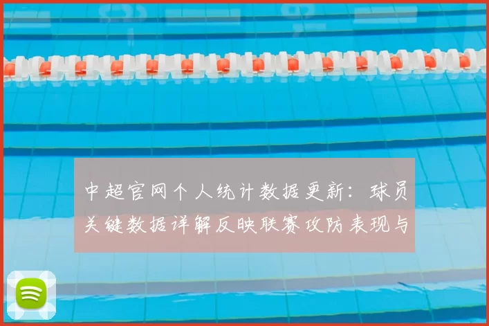 中超官网个人统计数据更新:球员关键数据详解反映联赛攻防表现与赛季影响