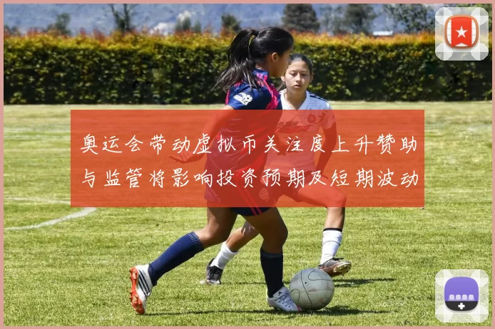 奥运会带动虚拟币关注度上升赞助与监管将影响投资预期及短期波动