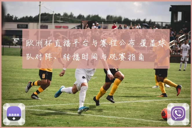 欧洲杯直播平台与赛程公布 覆盖球队对阵、转播时间与观赛指南