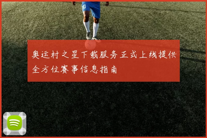 奥运村之星下载服务正式上线提供全方位赛事信息指南