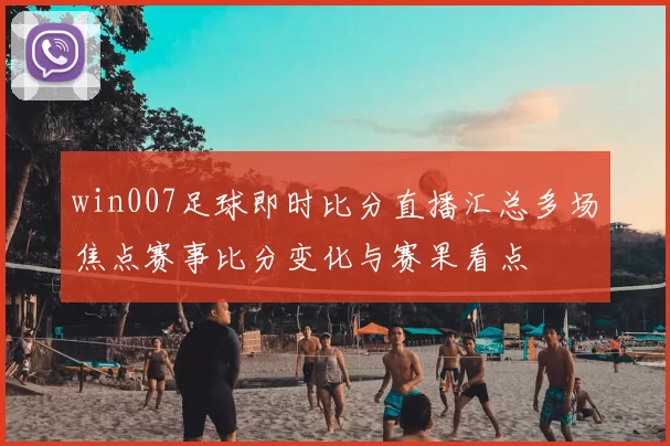 win007足球即时比分直播汇总多场焦点赛事比分变化与赛果看点