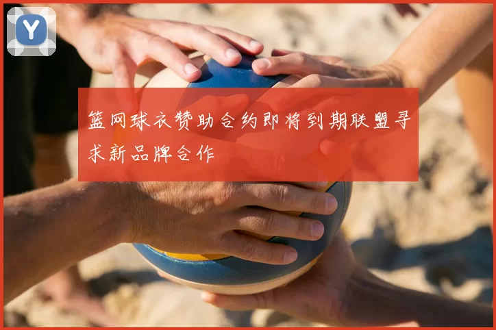 篮网球衣赞助合约即将到期联盟寻求新品牌合作