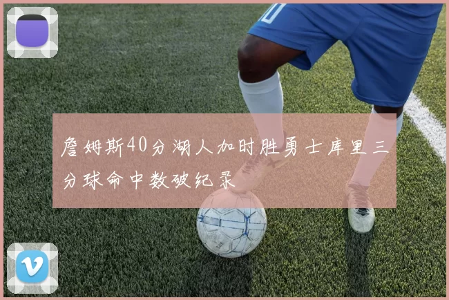 詹姆斯40分湖人加时胜勇士库里三分球命中数破纪录