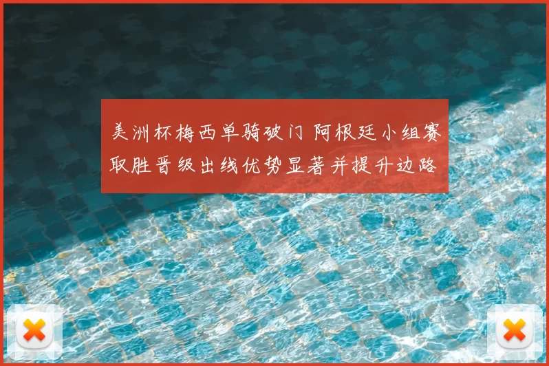美洲杯梅西单骑破门 阿根廷小组赛取胜晋级出线优势显著并提升边路进攻