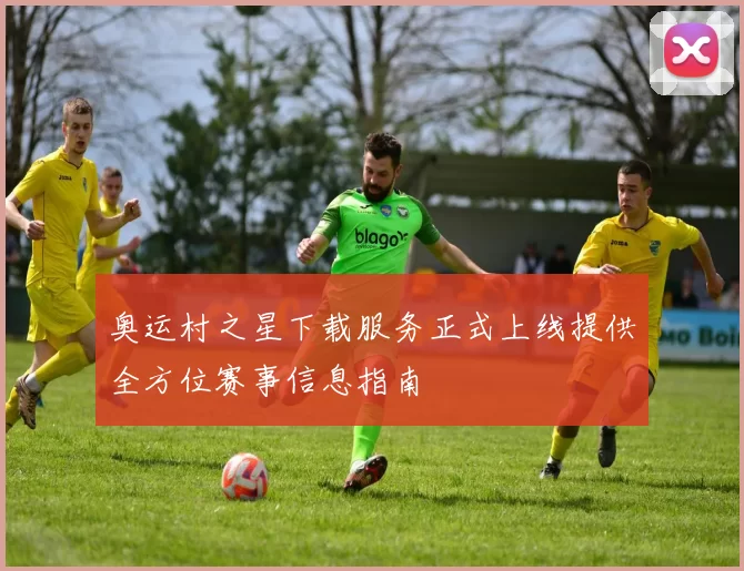 奥运村之星下载服务正式上线提供全方位赛事信息指南