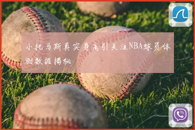 小托马斯真实身高引关注NBA球员体测数据揭秘
