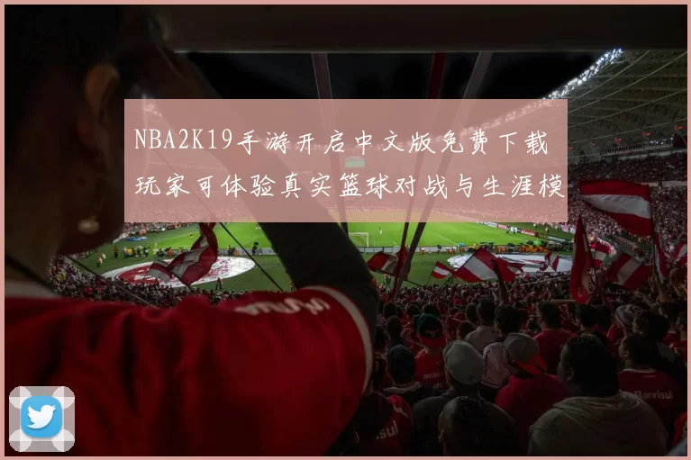 NBA2K19手游开启中文版免费下载 玩家可体验真实篮球对战与生涯模式