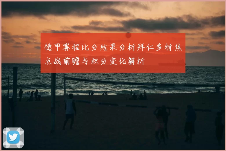 德甲赛程比分结果分析拜仁多特焦点战前瞻与积分变化解析