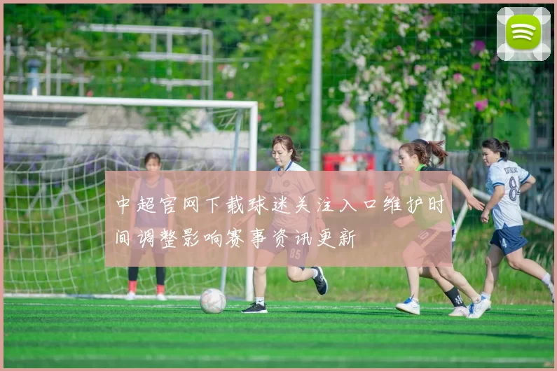中超官网下载球迷关注入口维护时间调整影响赛事资讯更新