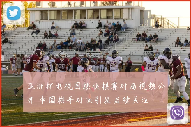 亚洲杯电视围棋快棋赛对局视频公开 中国棋手对决引发后续关注