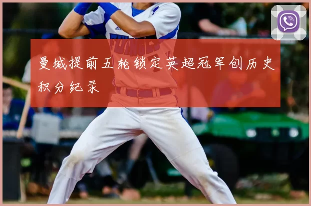 曼城提前五轮锁定英超冠军创历史积分纪录