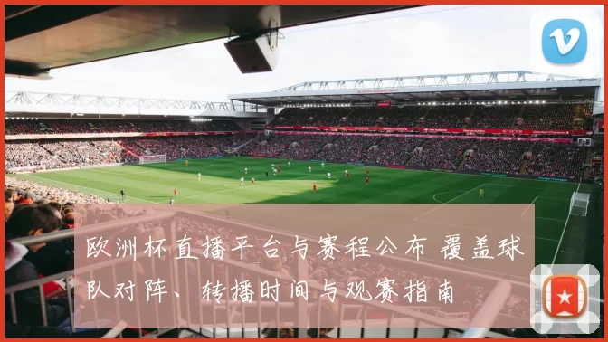 欧洲杯直播平台与赛程公布 覆盖球队对阵、转播时间与观赛指南