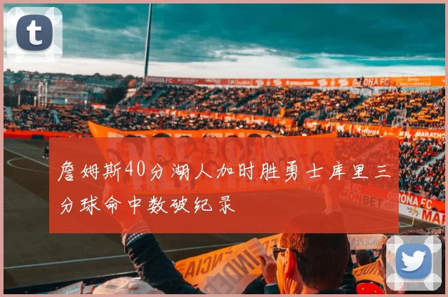 詹姆斯40分湖人加时胜勇士库里三分球命中数破纪录