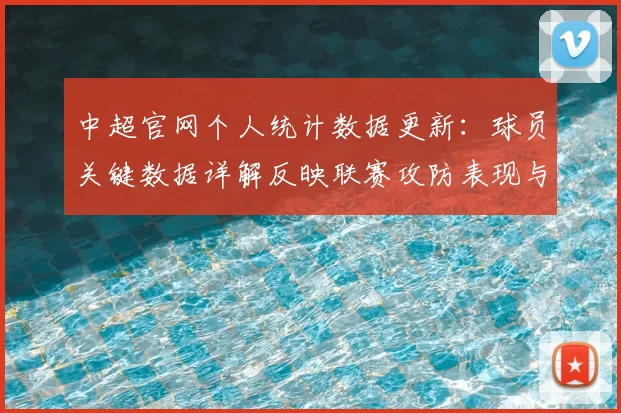 中超官网个人统计数据更新：球员关键数据详解反映联赛攻防表现与赛季影响