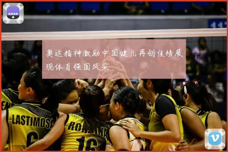 奥运精神激励中国健儿再创佳绩展现体育强国风采