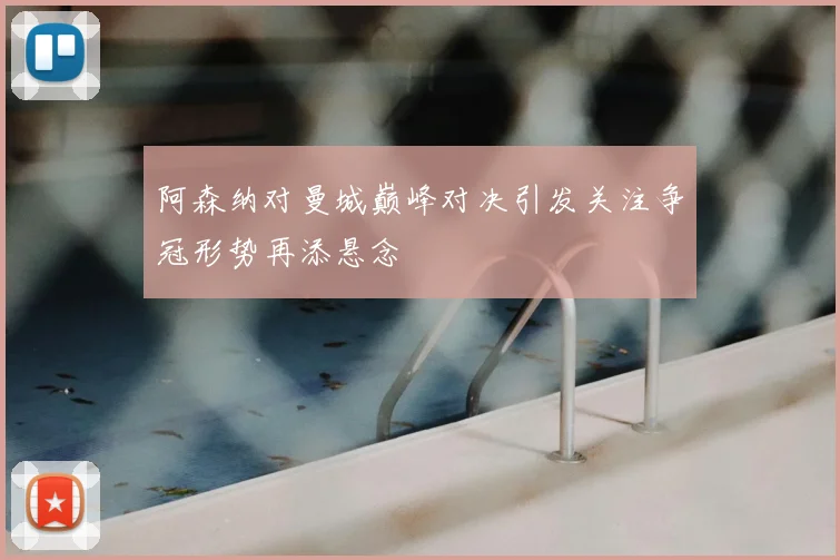 阿森纳对曼城巅峰对决引发关注争冠形势再添悬念