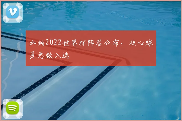 加纳2022世界杯阵容公布，核心球员悉数入选