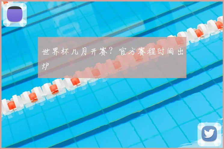 世界杯几月开赛？官方赛程时间出炉