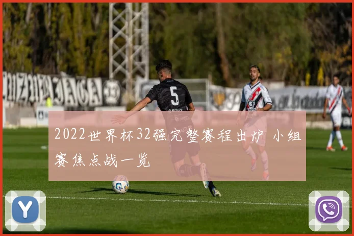 2022世界杯32强完整赛程出炉 小组赛焦点战一览