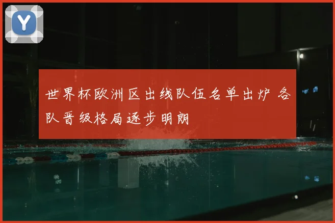 世界杯欧洲区出线队伍名单出炉 各队晋级格局逐步明朗