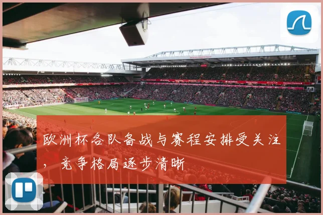 欧洲杯各队备战与赛程安排受关注,竞争格局逐步清晰