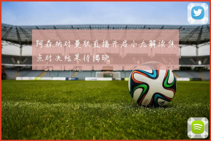 阿森纳对曼联直播开启小九解读焦点对决结果待揭晓