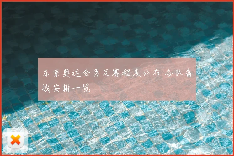 东京奥运会男足赛程表公布 各队备战安排一览