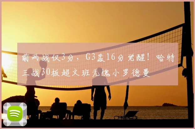 前两战仅3分,G3轰16分觉醒!哈特三战30板超文班无愧小罗德曼
