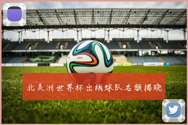 北美洲世界杯出线球队名额揭晓