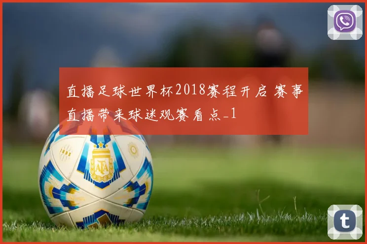 直播足球世界杯2018赛程开启 赛事直播带来球迷观赛看点_1